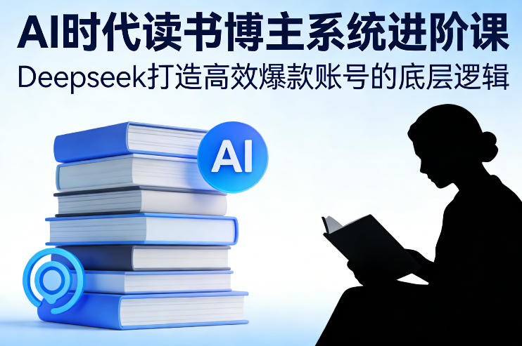 AI时代读书博主系统进阶课,Deepseek打造高效爆款账号的底层逻辑-k宝库