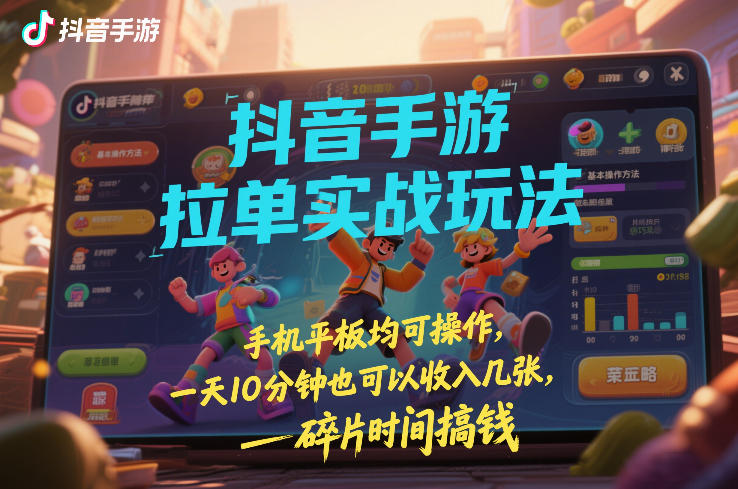 抖音手游拉单实战玩法,手机平板均可操作,一天10分钟也可以收入几张,碎片时间搞钱【揭秘】-k宝库