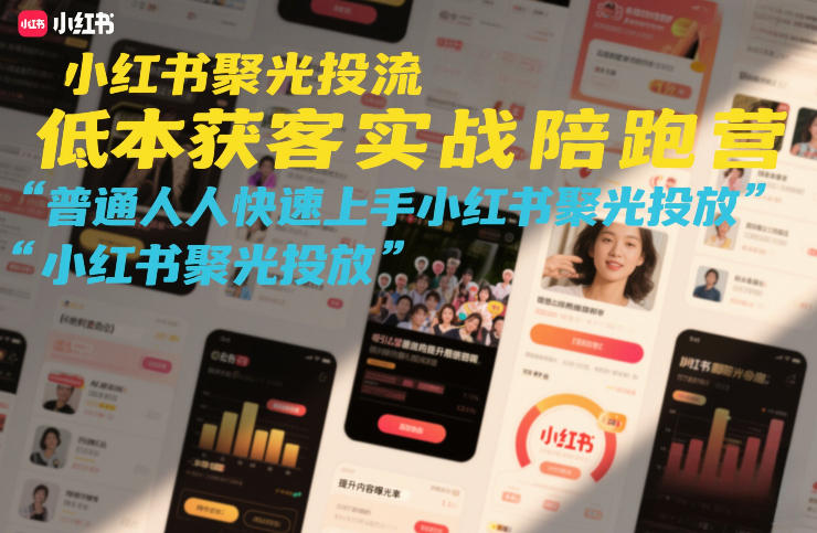 小红书聚光投流低成本获客实战陪跑营,普通人快速上手小红书聚光投放-k宝库