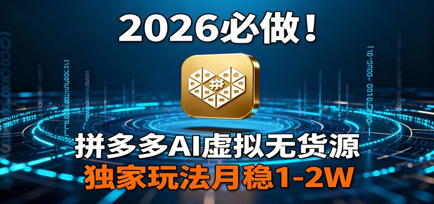 2026 必做！拼多多 AI 虚拟无货源，独家玩法月稳 1-2W-k宝库