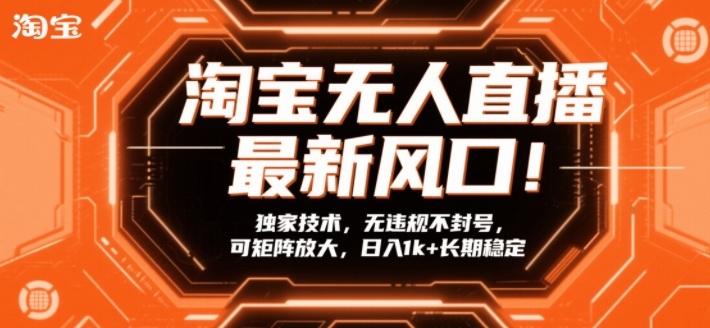 淘宝无人直播最新风口！独家技术，无违规不封号，可矩阵放大，日入1k+长期稳定【揭秘】-k宝库