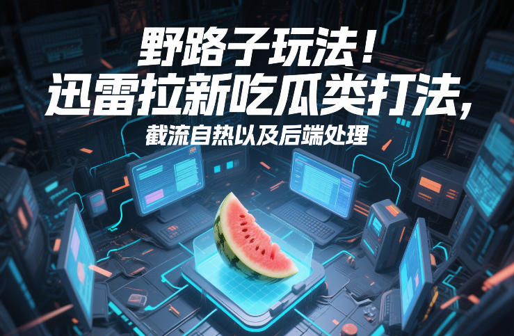 野路子玩法!迅雷拉新吃瓜类打法,截流自热以及后端处理-k宝库