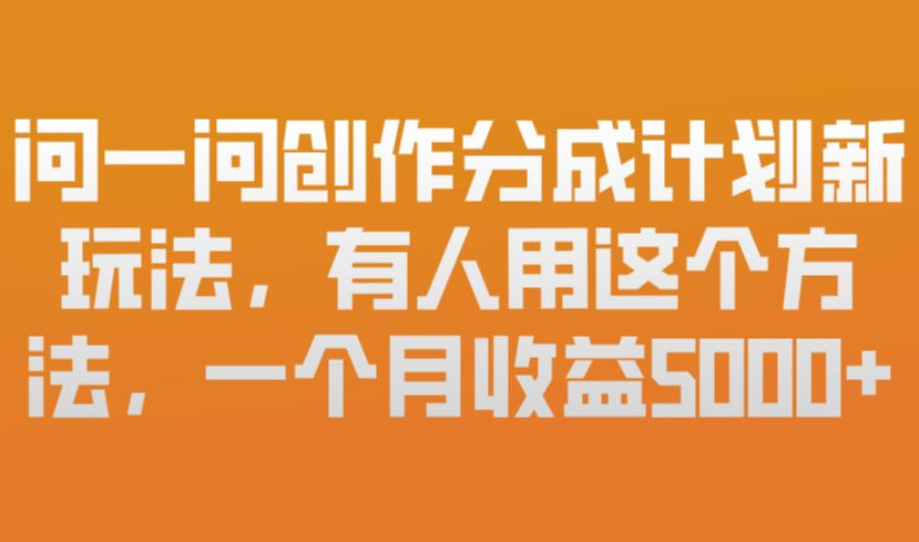 问一问创作分成计划新玩法，有人用这个方法，一个月收益5k，新手友好，有微信就能做【揭秘】-k宝库