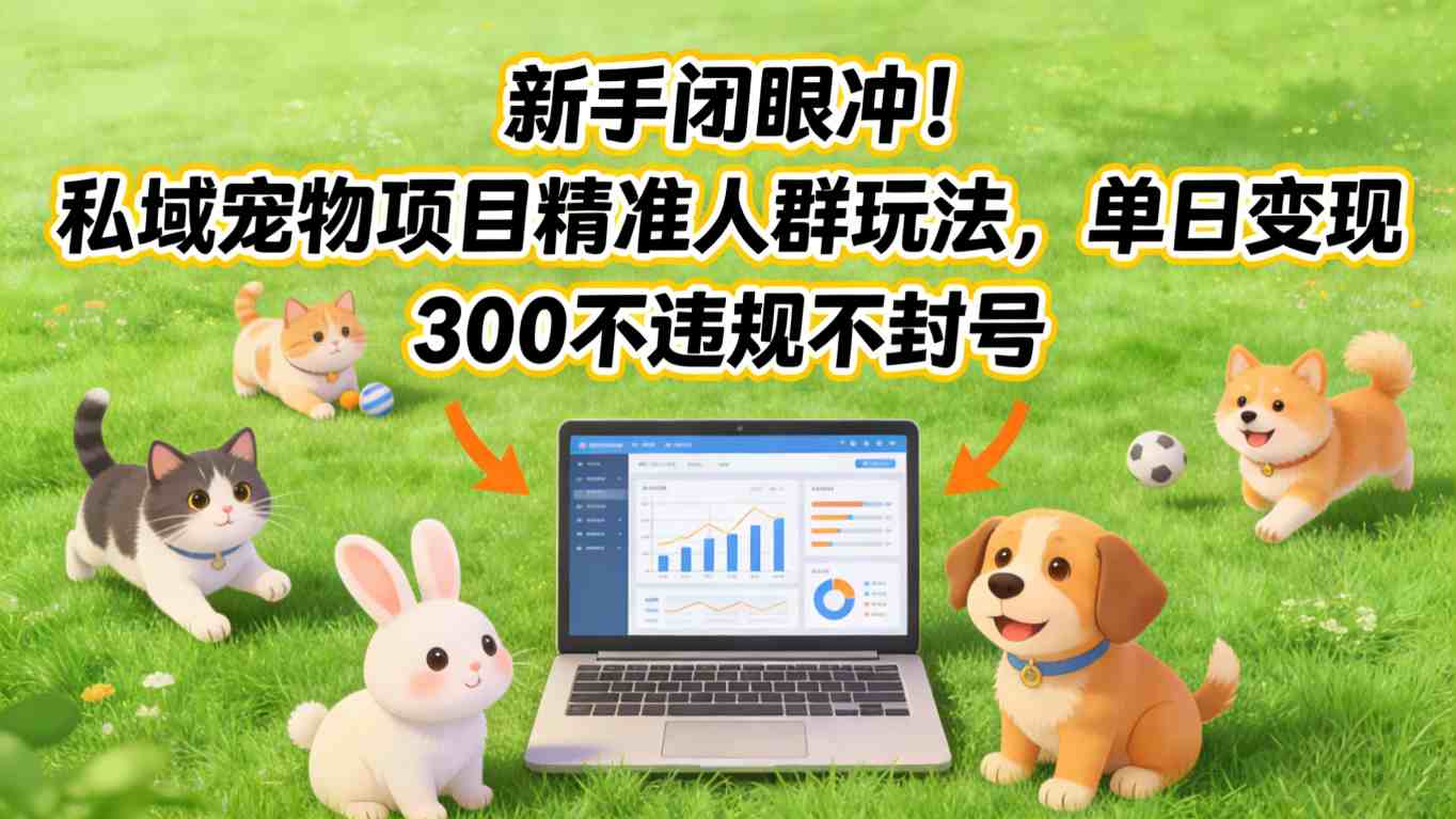 新手闭眼冲!私域宠物项目精准人群玩法,单日变现3张不违规不封号-k宝库
